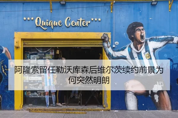 阿隆索留任勒沃库森后维尔茨续约前景为何突然明朗