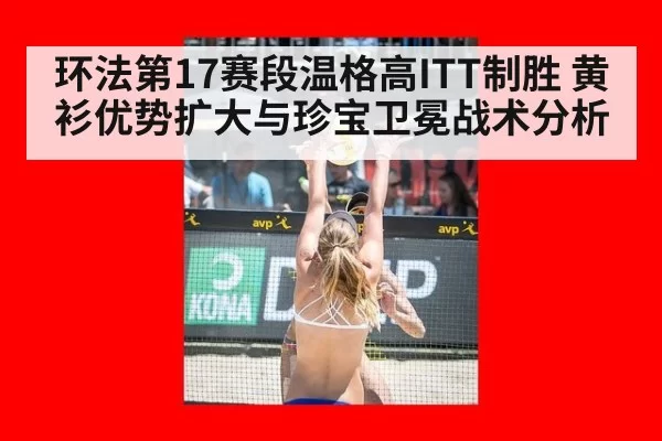 环法第17赛段温格高ITT制胜 黄衫优势扩大与珍宝卫冕战术分析
