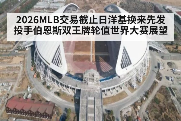 2026MLB交易截止日洋基换来先发投手伯恩斯双王牌轮值世界大赛展望