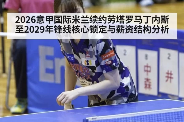 2026意甲国际米兰续约劳塔罗马丁内斯至2029年锋线核心锁定与薪资结构分析