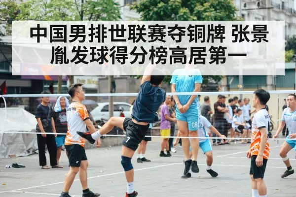中国男排世联赛夺铜牌 张景胤发球得分榜高居第一
