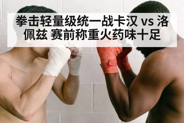 拳击轻量级统一战卡汉 vs 洛佩兹 赛前称重火药味十足