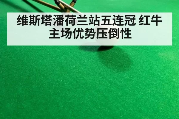 维斯塔潘荷兰站五连冠 红牛主场优势压倒性