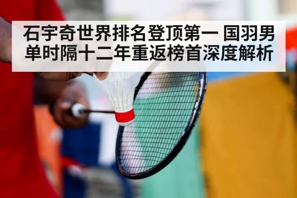 石宇奇世界排名登顶第一 国羽男单时隔十二年重返榜首深度解析