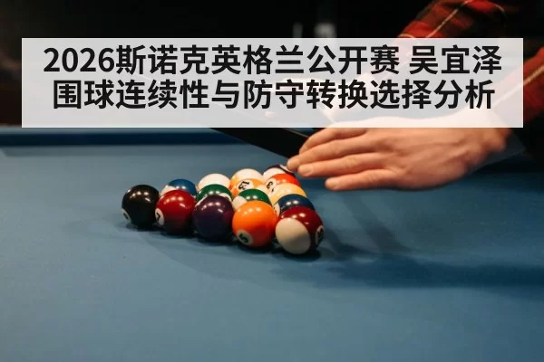 2026斯诺克英格兰公开赛 吴宜泽围球连续性与防守转换选择分析